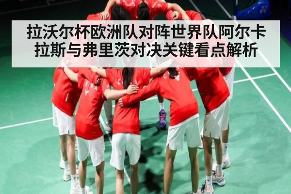 拉沃尔杯欧洲队对阵世界队阿尔卡拉斯与弗里茨对决关键看点解析