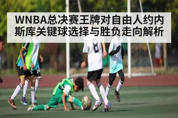 WNBA总决赛王牌对自由人约内斯库关键球选择与胜负走向解析