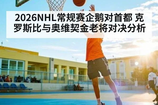 2026NHL常规赛企鹅对首都 克罗斯比与奥维契金老将对决分析
